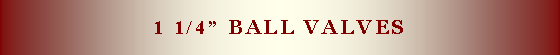 Text Box: 1 1/4� ball valves