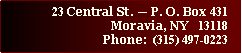 Text Box: 23 Central St. � P. O. Box 431Moravia, NY   13118Phone:  (315) 497-1070