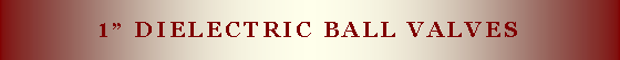 Text Box: 1� Dielectric ball valves